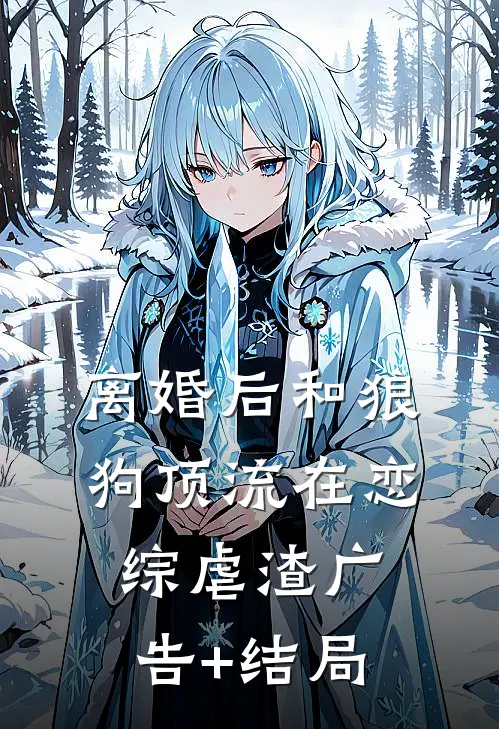 离婚后和狼狗顶流在恋综虐渣广告+结局