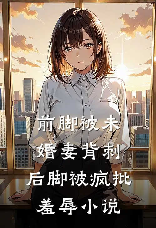 前脚被未婚妻背刺，后脚被疯批羞辱小说