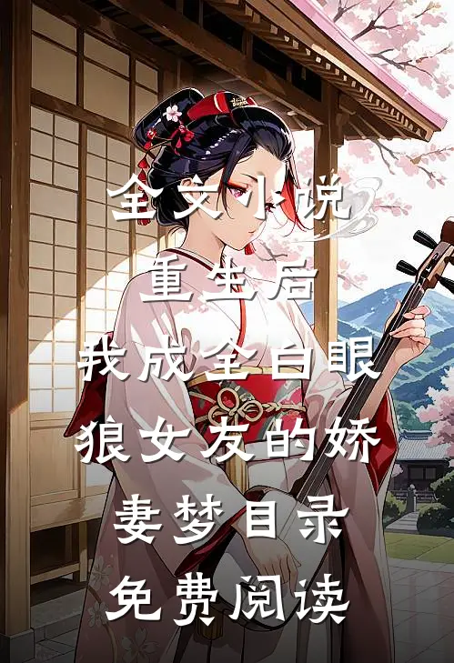 全文小说重生后，我成全白眼狼女友的娇妻梦目录免费阅读