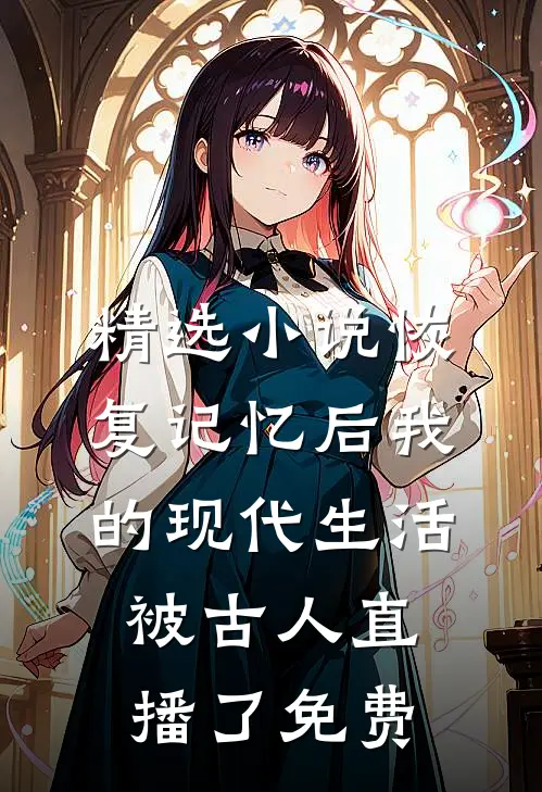 精选小说恢复记忆后我的现代生活被古人直播了免费