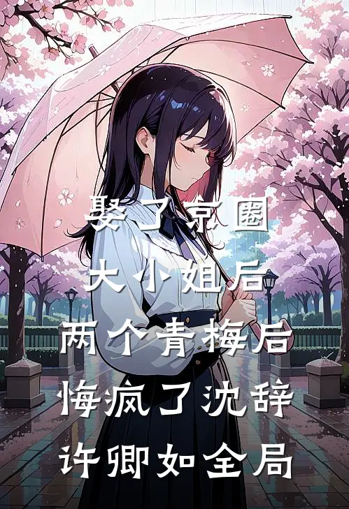 娶了京圈大小姐后，两个青梅后悔疯了沈辞许卿如全局