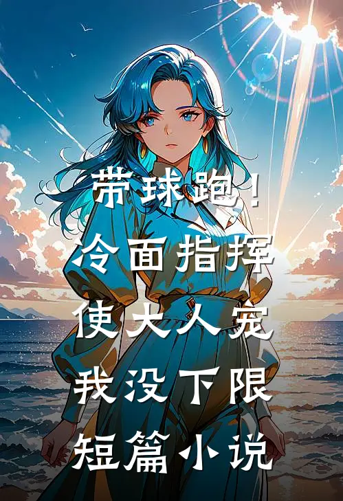 带球跑！冷面指挥使大人宠我没下限短篇小说