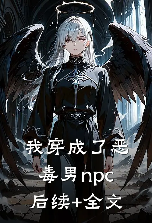 我穿成了恶毒男npc后续+全文