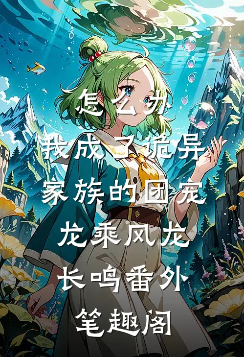 怎么办，我成了诡异家族的团宠：龙乘风龙长鸣番外笔趣阁