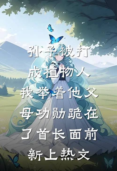 孙子被打成植物人，我举着他父母功勋跪在了首长面前新上热文