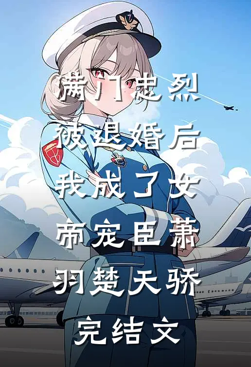 满门忠烈，被退婚后我成了女帝宠臣萧羽楚天骄完结文