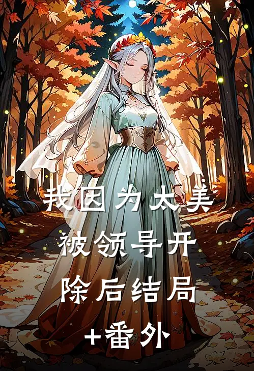 我因为太美，被领导开除后结局+番外