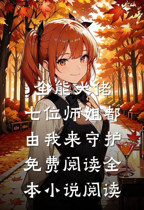 全能大佬:七位师姐都由我来守护免费阅读全本小说阅读