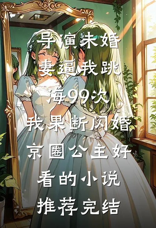 导演未婚妻逼我跳海99次，我果断闪婚京圈公主好看的小说推荐完结