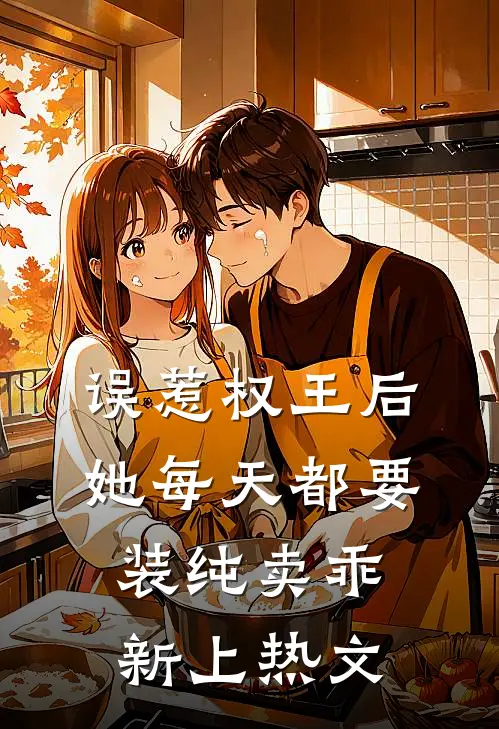 误惹权王后，她每天都要装纯卖乖新上热文