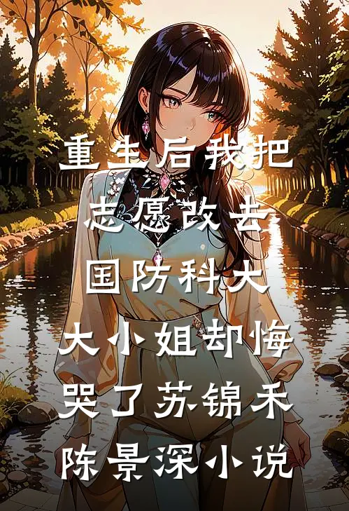 重生后我把志愿改去国防科大，大小姐却悔哭了苏锦禾陈景深小说
