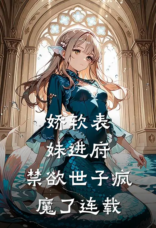 娇软表妹进府：禁欲世子疯魔了连载