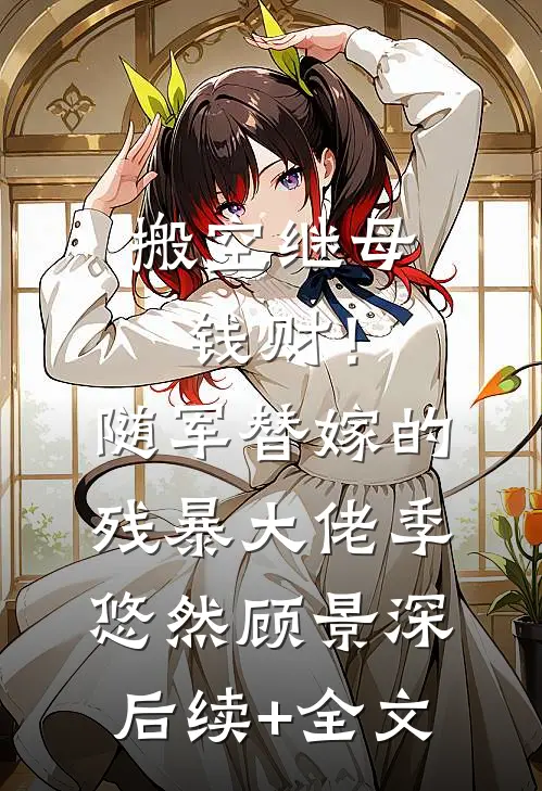 搬空继母钱财！随军替嫁的残暴大佬季悠然顾景深后续+全文