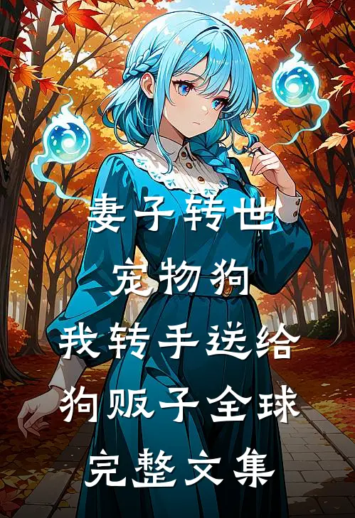 妻子转世宠物狗，我转手送给狗贩子全球完整文集
