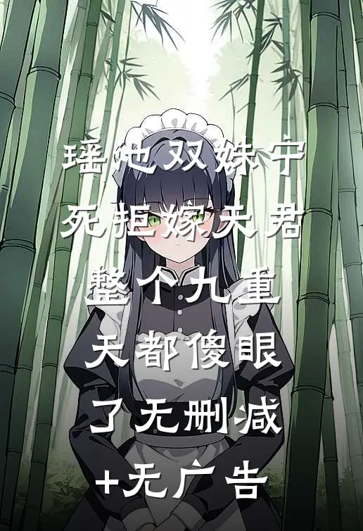 瑶池双姝宁死拒嫁天君，整个九重天都傻眼了无删减+无广告