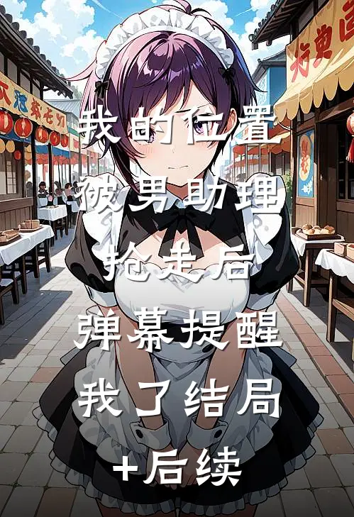 我的位置被男助理抢走后，弹幕提醒我了结局+后续