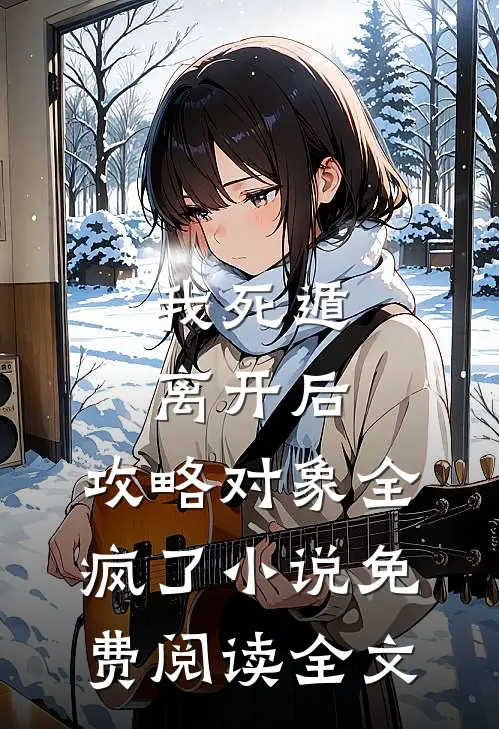 我死遁离开后，攻略对象全疯了小说免费阅读全文