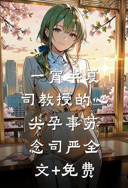 一宵半夏：司教授的心尖孕事苏念司严全文+免费