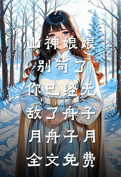 山神娘娘别苟了，你已经无敌了舟子月舟子月全文免费