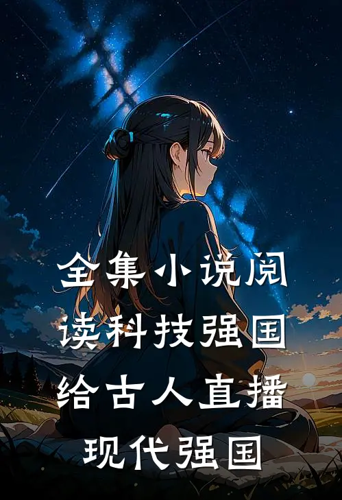 全集小说阅读科技强国,给古人直播现代强国