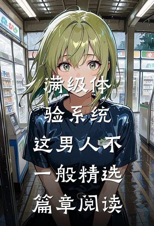 满级体验系统，这男人不一般精选篇章阅读