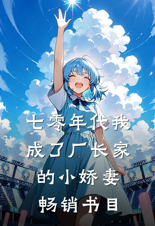 七零年代我成了厂长家的小娇妻畅销书目