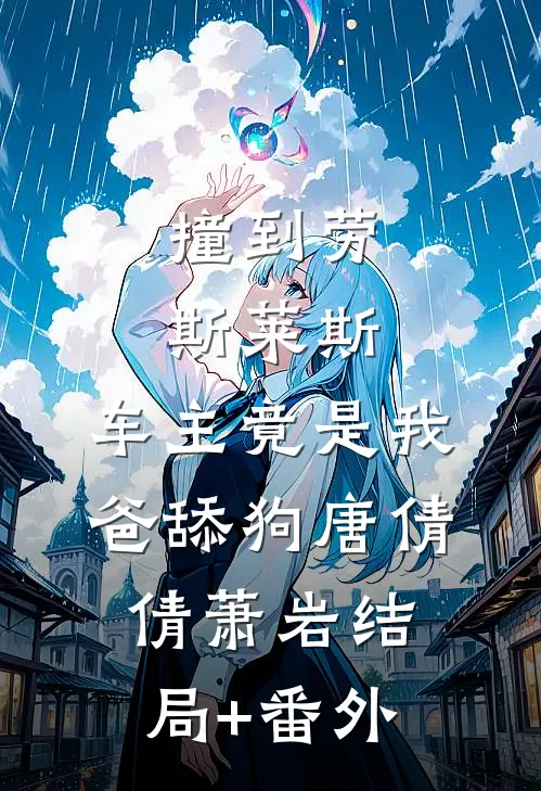 撞到劳斯莱斯，车主竟是我爸舔狗唐倩倩萧岩结局+番外