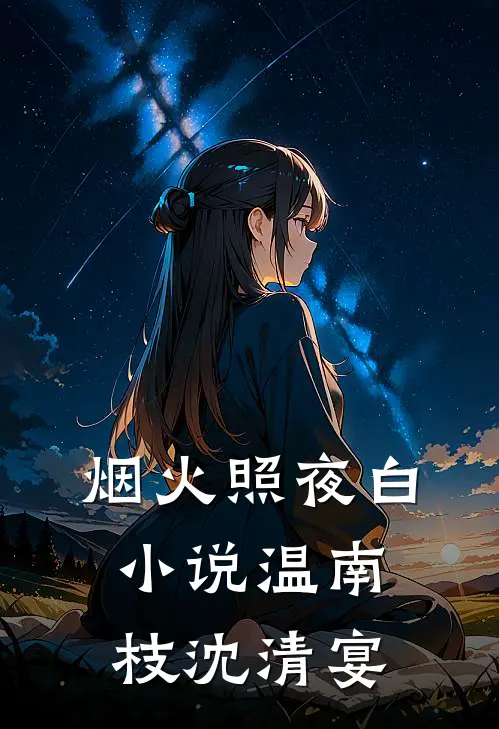 烟火照夜白小说温南枝沈清宴