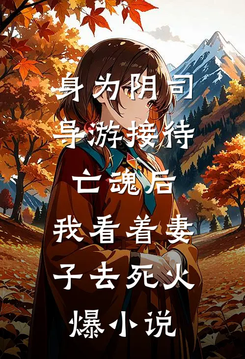 身为阴司导游接待亡魂后，我看着妻子去死火爆小说