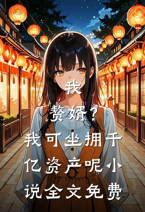 我，赘婿？我可坐拥千亿资产呢小说全文免费