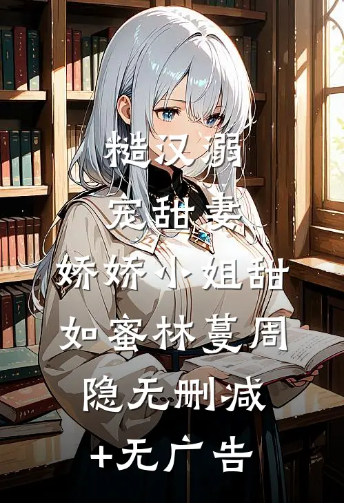 糙汉溺宠甜妻，娇娇小姐甜如蜜林蔓周隐无删减+无广告
