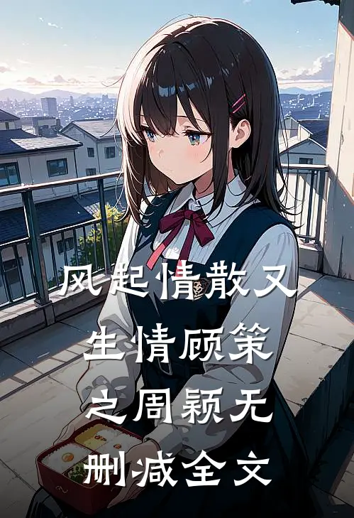 风起情散又生情顾策之周颖无删减全文