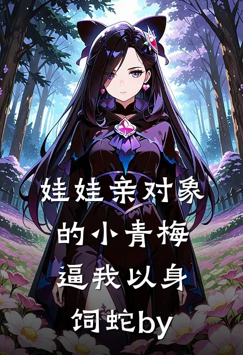 娃娃亲对象的小青梅逼我以身饲蛇by