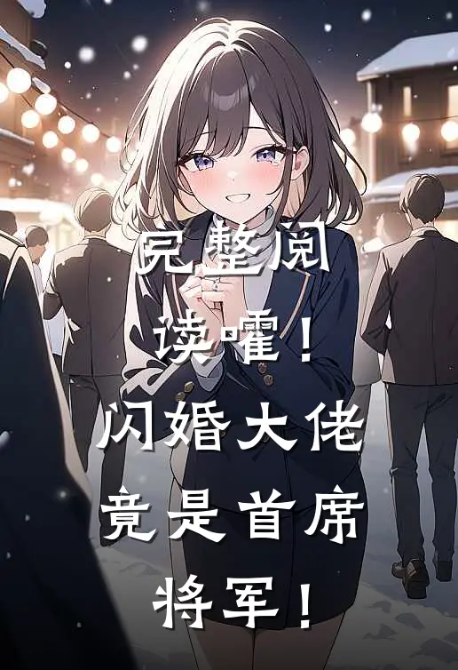 完整阅读嚯！闪婚大佬竟是首席将军！
