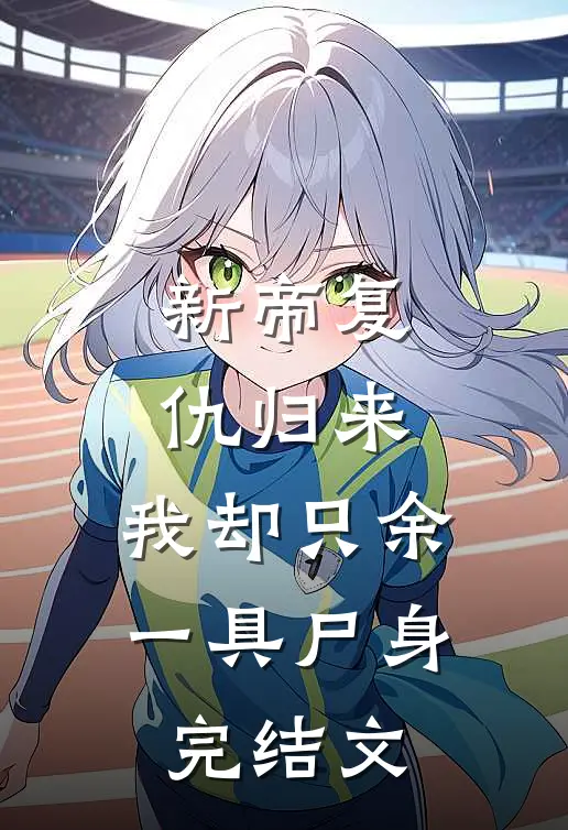 新帝复仇归来，我却只余一具尸身完结文