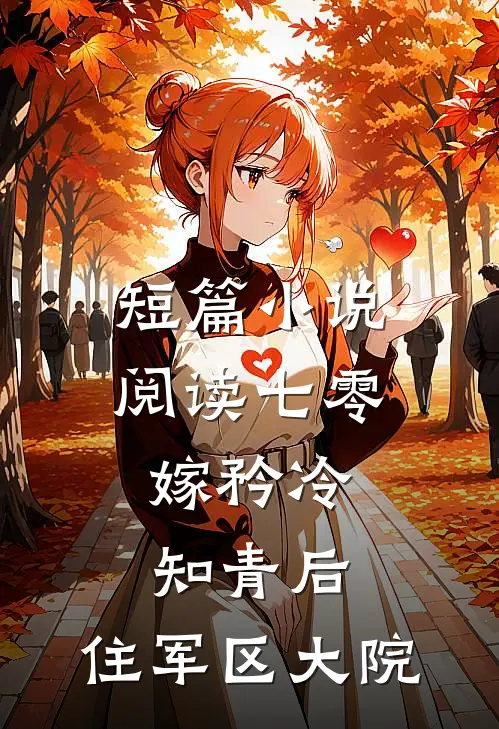 短篇小说阅读七零：嫁矜冷知青后，住军区大院