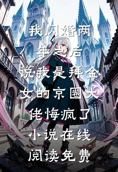 我闪婚两年之后，说我是拜金女的京圈大佬悔疯了小说在线阅读免费