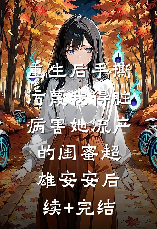重生后手撕污蔑我得脏病害她流产的闺蜜超雄安安后续+完结