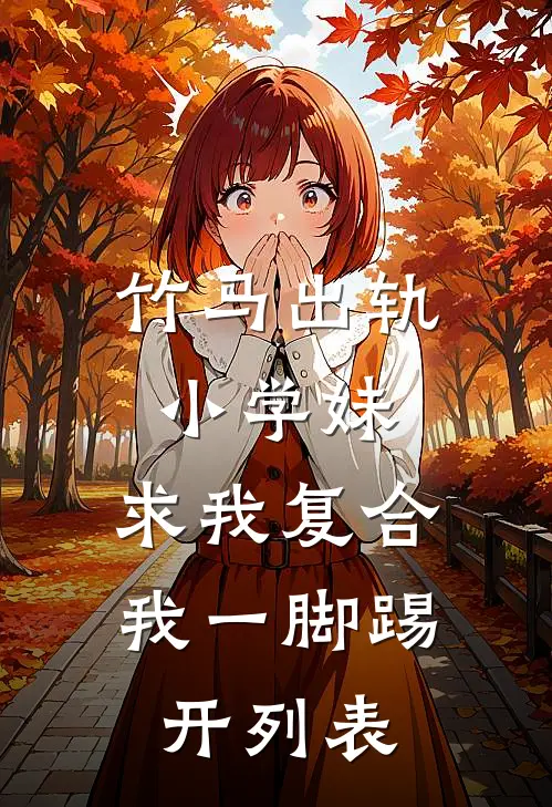 竹马出轨小学妹，求我复合我一脚踢开列表