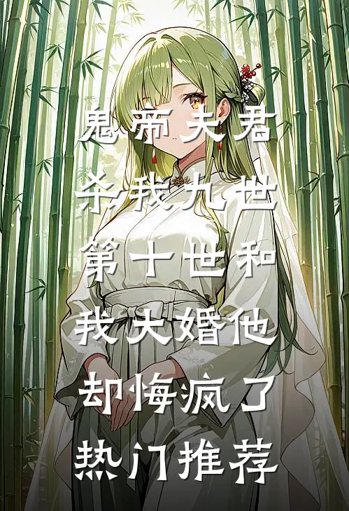 鬼帝夫君杀我九世，第十世和我大婚他却悔疯了热门推荐