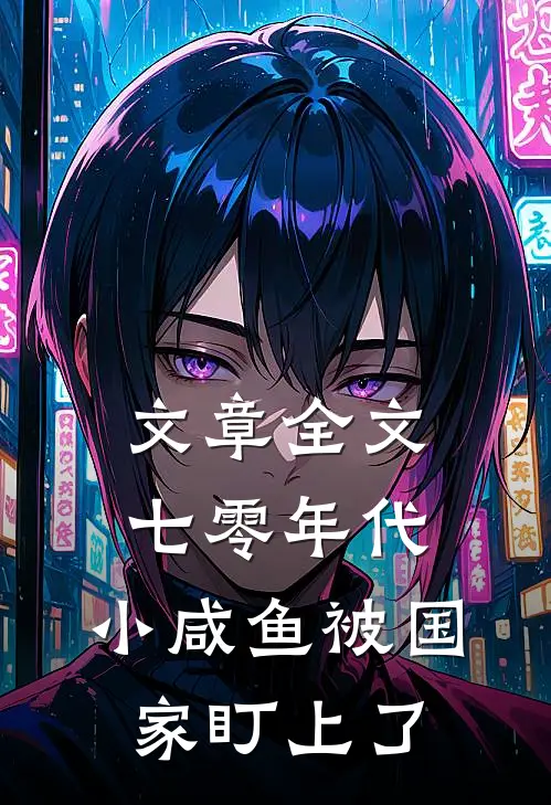文章全文七零年代：小咸鱼被国家盯上了