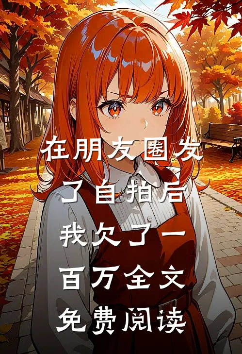 在朋友圈发了自拍后，我欠了一百万全文免费阅读