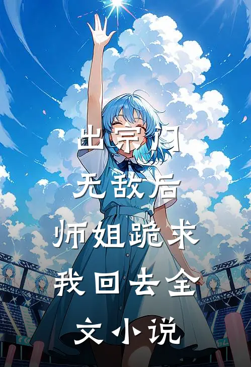 出宗门无敌后，师姐跪求我回去全文小说