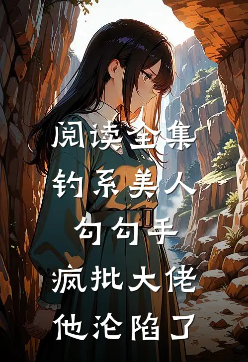 阅读全集钓系美人勾勾手，疯批大佬他沦陷了