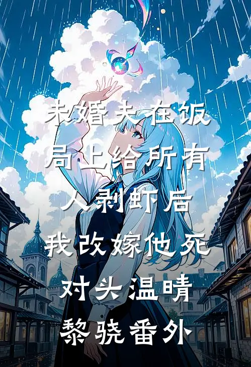 未婚夫在饭局上给所有人剥虾后，我改嫁他死对头温晴黎骁番外