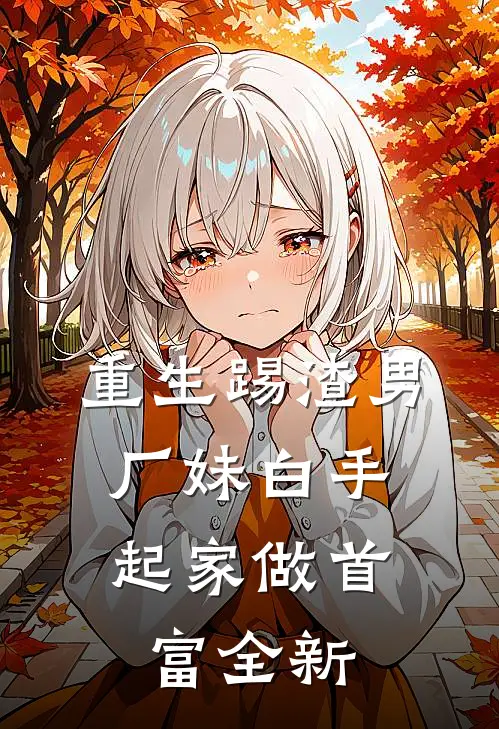 重生踢渣男，厂妹白手起家做首富全新