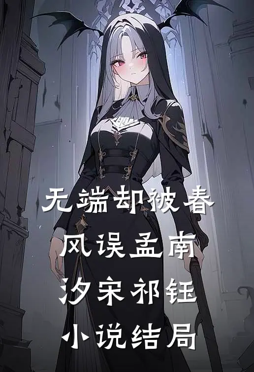 无端却被春风误孟南汐宋祁钰小说结局