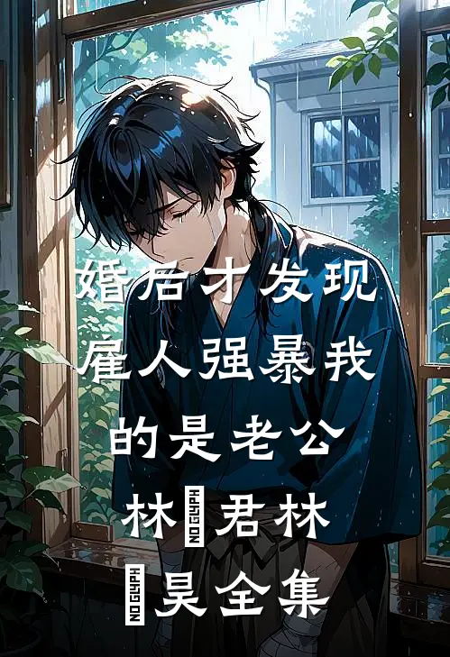 婚后才发现雇人强暴我的是老公林旻君林旻昊 全集
