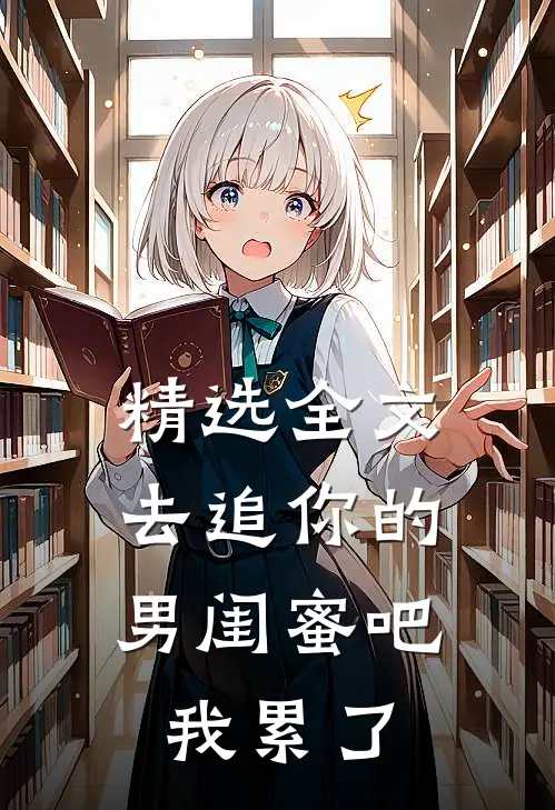 精选全文去追你的男闺蜜吧，我累了