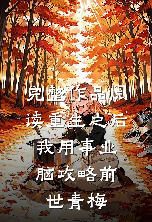 完整作品阅读重生之后，我用事业脑攻略前世青梅